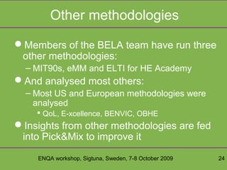 ENQA workshop, Sigtuna, Sweden, 7-8 October 2009 24
Other methodologies
Members of the BELA team have run three
other met...