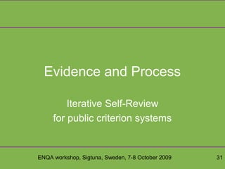 ENQA workshop, Sigtuna, Sweden, 7-8 October 2009 31
Evidence and Process
Iterative Self-Review
for public criterion systems
 