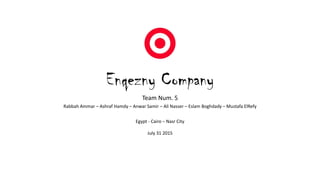 Enqezny Company
Team Num. 5
Rabbah Ammar – Ashraf Hamdy – Anwar Samir – Ali Nasser – Eslam Boghdady – Mustafa ElRefy
Egypt - Cairo – Nasr City
July 31 2015
 
