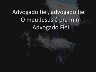 Advogado fiel, advogado fiel
O meu Jesus é pra mim
Advogado Fiel
 