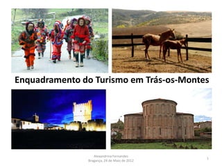 Enquadramento do Turismo em Trás-os-Montes




                  Alexandrina Fernandes
                                              1
               Bragança, 24 de Maio de 2012
 