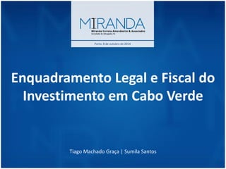 Enquadramento Legal e Fiscal do Investimento em Cabo Verde Tiago Machado Graça | Sumila Santos 
Porto, 8 de outubro de 2014  
