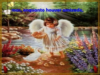 mas, enquanto houver amizade, 