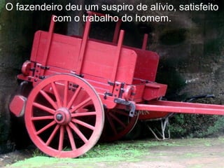 O fazendeiro deu um suspiro de alívio, satisfeito com o trabalho do homem. 