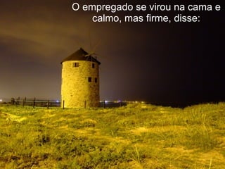 O empregado se virou na cama e calmo, mas firme, disse: 