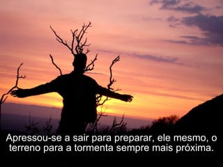Apressou-se a sair para preparar, ele mesmo, o terreno para a tormenta sempre mais próxima. 
