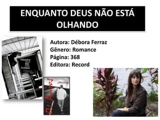 ENQUANTO DEUS NÃO ESTÁ
OLHANDO
Autora: Débora Ferraz
Gênero: Romance
Página: 368
Editora: Record
 