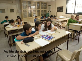 Ao fim de dois ou três minutos, então, o jovem respondeu:  