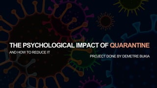 THE PSYCHOLOGICAL IMPACT OF QUARANTINE
AND HOW TO REDUCE IT
PROJECT DONE BY DEMETRE BUKIA
 