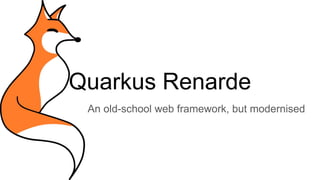 Quarkus Renarde
An old-school web framework, but modernised
 
