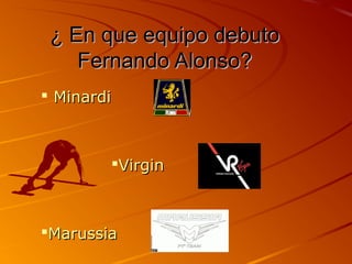 ¿ En que equipo debuto
    Fernando Alonso?
 Minardi



        Virgin



Marussia
 
