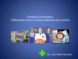 QF. Juan Pablo Morales Farmacia Comunitaria:  Reflexiones sobre la crisis profesional que vivimos 