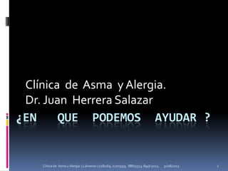 ¿EN QUE PODEMOS AYUDAR ?
Clínica de Asma y Alergia.
Dr. Juan Herrera Salazar
31/08/2013 1Cíinica de Asma y Alergia. LLámenos 22781169, 22703359, 88825513, 8946 5022,
 