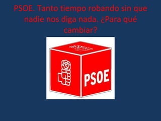 PSOE. Tanto tiempo robando sin que nadie nos diga nada. ¿Para qué cambiar? 