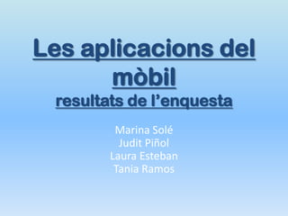 Les aplicacions del
      mòbil
 resultats de l’enquesta
         Marina Solé
          Judit Piñol
        Laura Esteban
         Tania Ramos
 