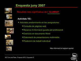 IES Torre del Palau. Projecte IATIC. Enquesta 07 Enquesta juny 2007 Resultats més significatius de l’  ALUMNAT : <ul><li>A...