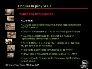 IES Torre del Palau. Projecte IATIC. Enquesta 07 Enquesta juny 2007 DADES PER REFLEXIONAR: <ul><li>ALUMNAT: </li></ul><ul>...