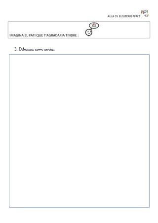 AULA CIL ELEUTERIO PÉREZ
IMAGINA EL PATI QUE T'AGRADARIA TINDRE : 
 















...