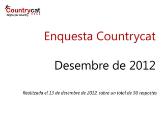 Enquesta Countrycat
Desembre de 2012
Realitzada el 13 de desembre de 2012, sobre un total de 50 respostes
 