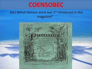 COENSOBEC
Q4:) Which famous word was 1st introduced in this
                 magazine?
 