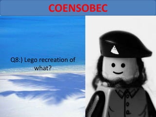 COENSOBEC



Q8:) Lego recreation of
        what?
 