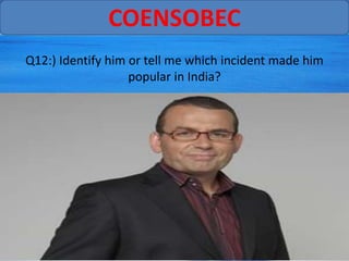 COENSOBEC
Q12:) Identify him or tell me which incident made him
                   popular in India?
 