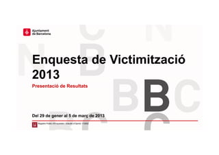 Enquesta de Victimització
2013
Del 29 de gener al 5 de març de 2013
Registre Públic d’Enquestes i Estudis d’Opinió: r13002
Presentació de Resultats
 