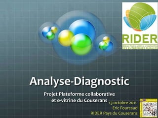 Analyse-Diagnostic
  Projet Plateforme collaborative
     et e-vitrine du Couserans 13 octobre 2011
                                   Eric Fourcaud
                        RIDER Pays du Couserans
 