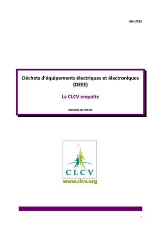 1
Mai 2015
Déchets d’équipements électriques et électroniques
(DEEE)
La CLCV enquête
DOSSIER DE PRESSE
.
 
