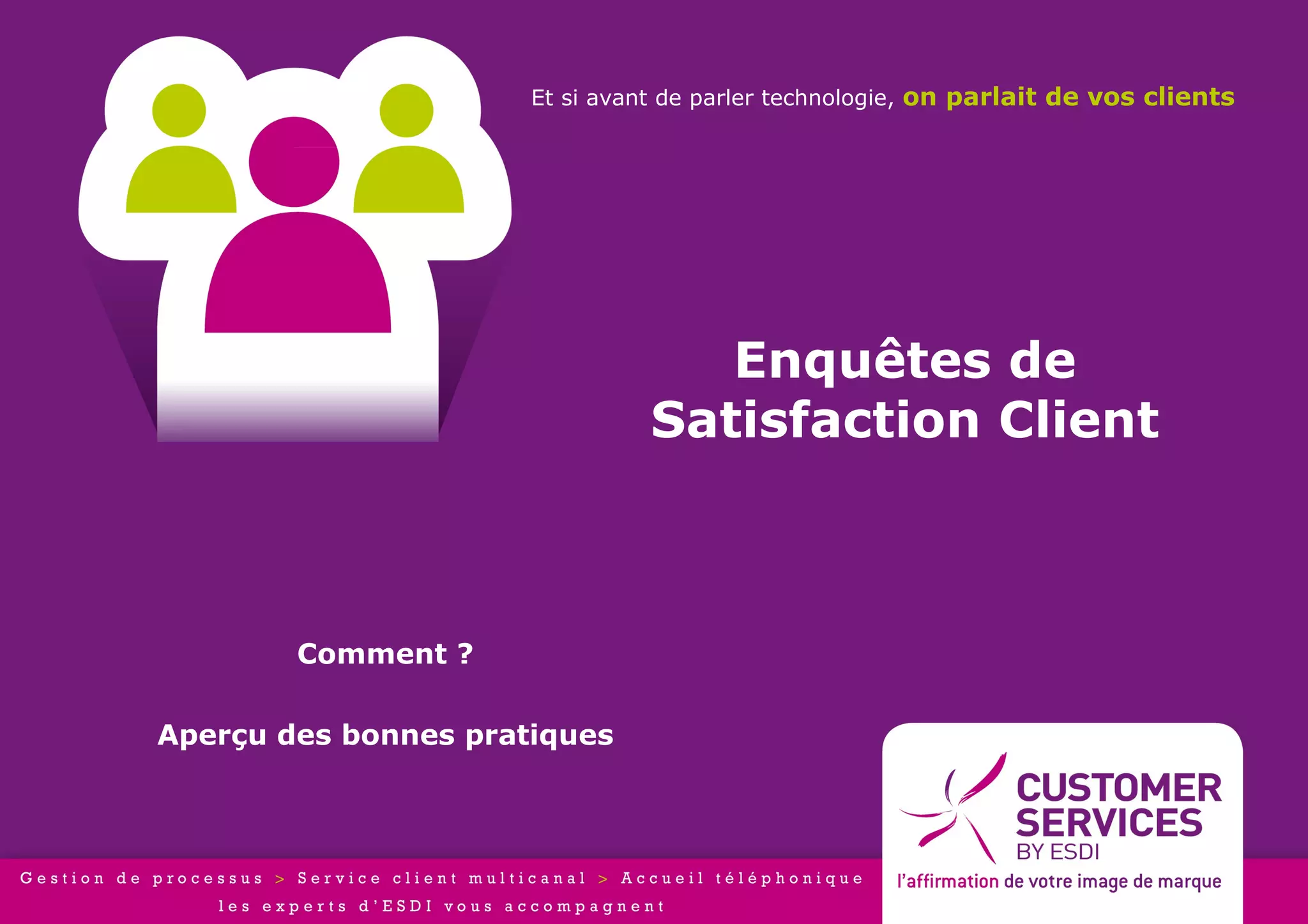 Et si avant de parler technologie, on parlait de vos clients




                                   Enquêtes de
                                Satisfaction Client



        Comment ?

Aperçu des bonnes pratiques
 