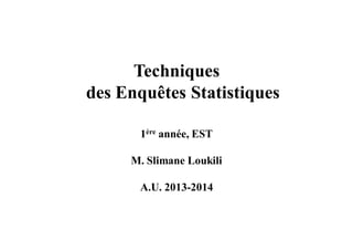 Techniques
des Enquêtes Statistiques
1ère année, EST
M. Slimane Loukili
A.U. 2013-2014
 