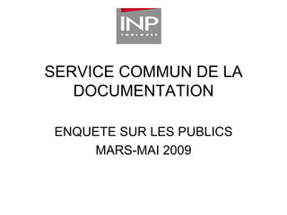 SERVICE COMMUN DE LA DOCUMENTATION ENQUETE SUR LES PUBLICS MARS-MAI 2009 
