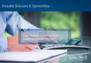 Enquête Solucom & OpinionWay 
Les Français et leur banque : bouleversements en vue !  