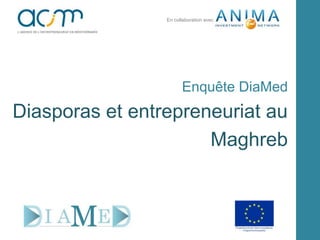 Enquête DiaMed
Diasporas et entrepreneuriat au
Maghreb
En collaboration avec
 