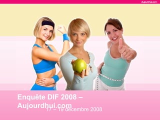 Enquête DIF 2008 – Aujourdhui.com   17 – 19 décembre 2008 
