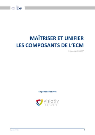 Date doc
Copyright le CXP, 2014 1
MAÎTRISER ET UNIFIER
LES COMPOSANTS DE L’ECM
Les analystes CXP
En partenariat avec
 