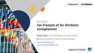 1
Préparé pour
Par
Les Français et les élections
européennes
France Télévisions et Radio France
MAI 2019
Brice Teinturier et Jean-François Doridot
brice.teinturier@ipsos.com
jean-francois.doridot@ipsos.com
 