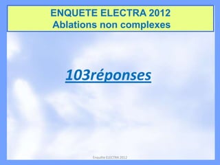 ENQUETE ELECTRA 2012
Ablations non complexes

103réponses

Enquête ELECTRA 2012

 