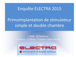 J Taieb - M Guenoun
A Lazarus- J Cebron- F Fossati- J Mansourati
Enquête ELECTRA 2015
Primoimplantation de stimulateur
simple et double chambre
 