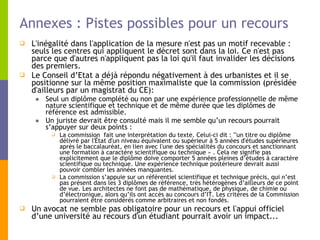 Annexes : Pistes possibles pour un recours L'inégalité dans l'application de la mesure n'est pas un motif recevable : seuls les centres qui appliquent le décret sont dans la loi. Ce n'est pas parce que d'autres n'appliquent pas la loi qu'il faut invalider les décisions des premiers.  Le Conseil d’Etat a déjà répondu négativement à des urbanistes et il se positionne sur la même position maximaliste que la commission (présidée d'ailleurs par un magistrat du CE): Seul un diplôme complété ou non par une expérience professionnelle de même nature scientifique et technique et de même durée que les diplômes de référence est admissible.  Un juriste devrait être consulté mais il me semble qu’un recours pourrait s’appuyer sur deux points : La commission  fait une interprétation du texte. Celui-ci dit : "'un titre ou diplôme délivré par l'État d'un niveau équivalent ou supérieur à 5 années d'études supérieures après le baccalauréat, en lien avec l'une des spécialités du concours et sanctionnant une formation à caractère scientifique ou technique » . Cela ne signifie pas explicitement que le diplôme doive comporter 5 années pleines d’études à caractère scientifique ou technique. Une expérience technique postérieure devrait aussi pouvoir combler les années manquantes. La commission s’appuie sur un référentiel scientifique et technique précis, qui n’est pas présent dans les 3 diplômes de référence, très hétérogènes d’ailleurs de ce point de vue. Les architectes ne font pas de mathématique, de physique, de chimie ou d’électronique, alors qu’ils ont accès au concours d’IT. Les critères de la Commission pourraient être considérés comme arbitraires et non fondés. Un avocat ne semble pas obligatoire pour un recours et l'appui officiel d’une université au recours d'un étudiant pourrait avoir un impact...  