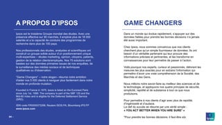 ©Ipsos – Le regard des Français sur l’antisémitisme– Février 2021
24 ‒
A PROPOS D’IPSOS
Ipsos est le troisième Groupe mondial des études. Avec une
présence effective sur 90 marchés, il emploie plus de 18 000
salariés et a la capacité de conduire des programmes de
recherche dans plus de 100 pays.
Nos professionnels des études, analystes et scientifiques ont
construit un groupe solide autour d’un positionnement unique
multi-expertises – études marketing, opinion, citoyens, patients,
gestion de la relation clients/employés. Nos 75 solutions sont
basées sur des données primaires issues de nos enquêtes, de
la surveillance des médias sociaux et de techniques
qualitatives ou d'observation.
“Game Changers” – notre slogan– résume notre ambition
d'aider nos 5 000 clients à naviguer plus facilement dans notre
monde en profonde mutation.
Founded in France in 1975, Ipsos is listed on the Euronext Paris
since July 1st, 1999. The company is part of the SBF 120 and the
Mid-60 index and is eligible for the Deferred Settlement Service
(SRD).
ISIN code FR0000073298, Reuters ISOS.PA, Bloomberg IPS:FP
www.ipsos.com
GAME CHANGERS
Dans un monde qui évolue rapidement, s’appuyer sur des
données fiables pour prendre les bonnes décisions n’a jamais
été aussi important.
Chez Ipsos, nous sommes convaincus que nos clients
cherchent plus qu’un simple fournisseur de données. Ils ont
besoin d’un véritable partenaire qui leur procure des
informations précises et pertinentes, et les transforme en
connaissances pour leur permettre de passer à l’action.
Voilà pourquoi nos experts, curieux et passionnés, délivrent les
mesures les plus exactes pour en extraire l’information qui
permettra d’avoir une vraie compréhension de la Société, des
Marchés et des Gens.
Nous mêlons notre savoir-faire au meilleur des sciences et de
la technologie, et appliquons nos quatre principes de sécurité,
simplicité, rapidité et de substance à tout ce que nous
produisons.
Pour permettre à nos clients d’agir avec plus de rapidité,
d’ingéniosité et d’audace.
La clef du succès se résume par une vérité simple :
« YOU ACT BETTER WHEN YOU ARE SURE* »
*Pour prendre les bonnes décisions, il faut être sûr.
 