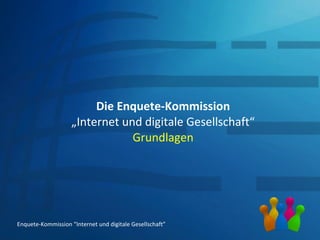 Die Enquete-Kommission „Internet und digitale Gesellschaft“ Grundlagen Enquete-Kommission “Internet und digitale Gesellschaft” 
