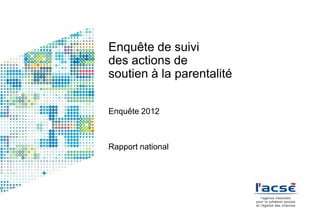 Enquête de suivi
des actions de
soutien à la parentalité
Enquête 2012

Rapport national

 