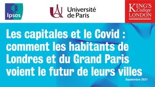Les capitales et le Covid :
comment les habitants de
Londres et du Grand Paris
voient le futur de leurs villes
Septembre 2021
 