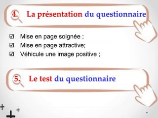 Mise en page soignée ;
Mise en page attractive;
Véhicule une image positive ;
4. La présentation du questionnaire
5. Le test du questionnaire
 