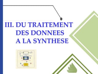 III. DU TRAITEMENT
DES DONNEES
A LA SYNTHESE
 