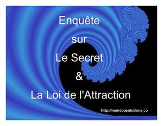 Enquête
        sur
     Le Secret
         &
La Loi de l'Attraction
                http://mariebosolutions.co
 