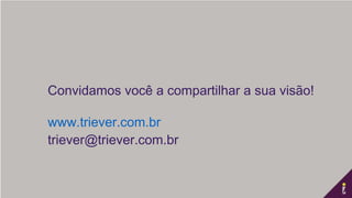 Convidamos você a compartilhar a sua visão!
www.triever.com.br
triever@triever.com.br
 