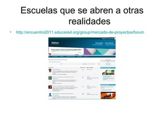 Escuelas que se abren a otras
                 realidades
•   http://encuentro2011.educared.org/group/mercado-de-proyectos/forum
 