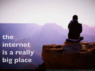 the
internet
is a really
big place
              cc licensed ( BY ) flickr photo by Moyan_Brenn: http://flickr.com/photos/aigle_dore/6225530793/
 